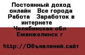 Постоянный доход онлайн - Все города Работа » Заработок в интернете   . Челябинская обл.,Еманжелинск г.